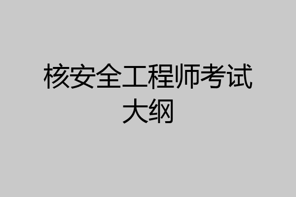 核安全工程师考试大纲