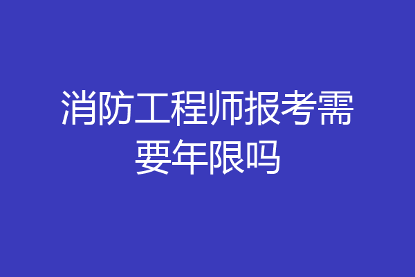 消防工程师报考需要年限吗