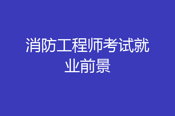 消防工程师考试就业前景