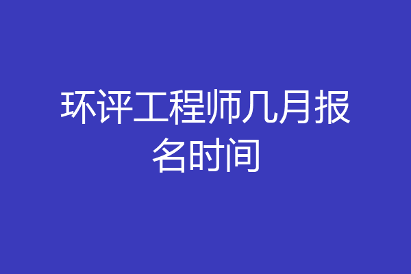 环评工程师几月报名时间