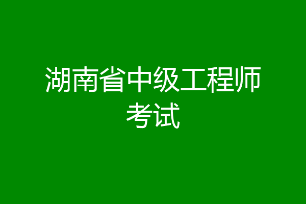 湖南省中级工程师考试