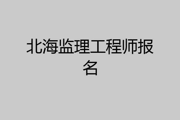 北海监理工程师报名