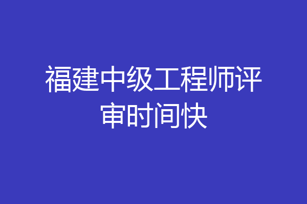 福建中级工程师评审时间快