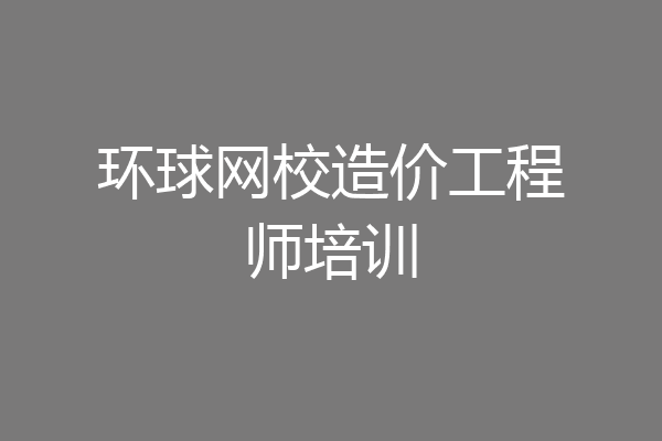 环球网校造价工程师培训