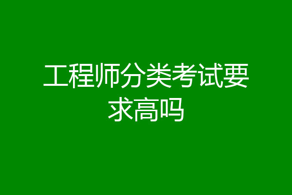 工程师分类考试要求高吗