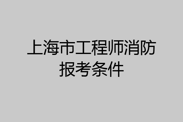 上海市工程师消防报考条件