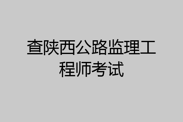 查陕西公路监理工程师考试