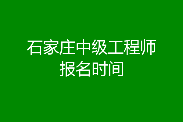 石家庄中级工程师报名时间