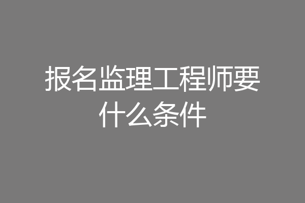 报名监理工程师要什么条件