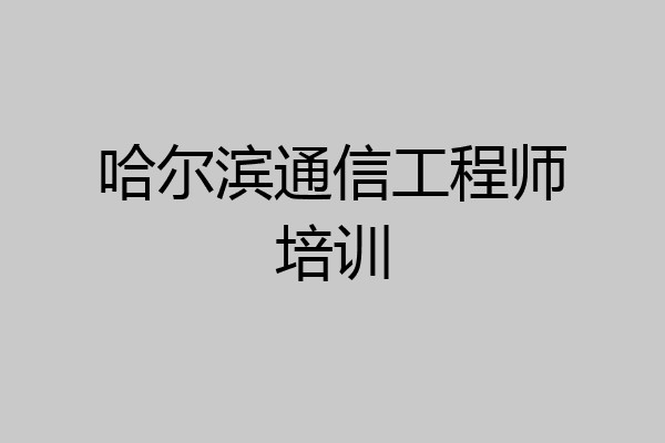 哈尔滨通信工程师培训