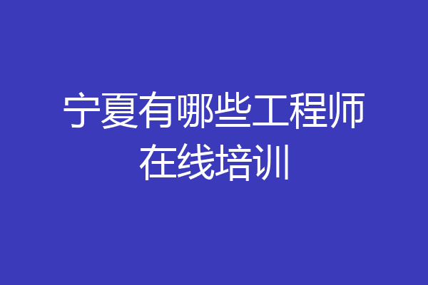宁夏有哪些工程师在线培训