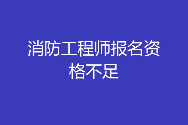 消防工程师报名资格不足