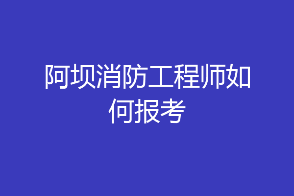 阿坝消防工程师如何报考
