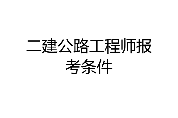 二建公路工程师报考条件