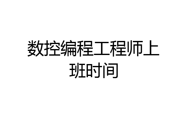 数控编程工程师上班时间