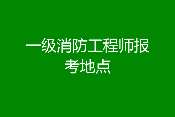 一级消防工程师报考地点