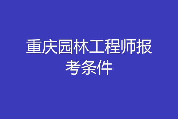 重庆园林工程师报考条件