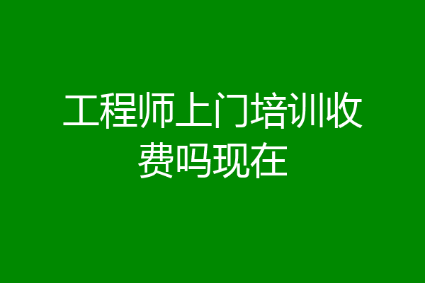 工程师上门培训收费吗现在