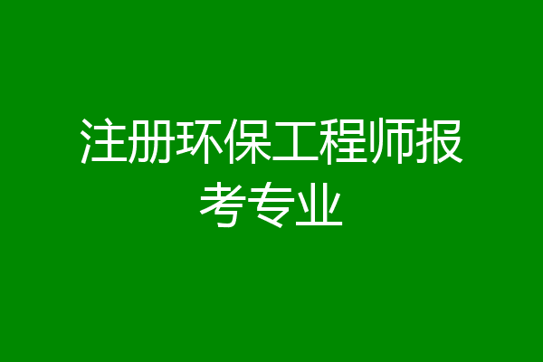 注册环保工程师报考专业