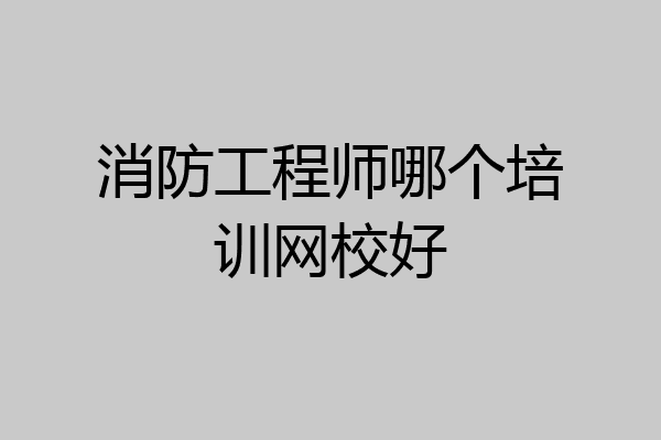 消防工程师哪个培训网校好