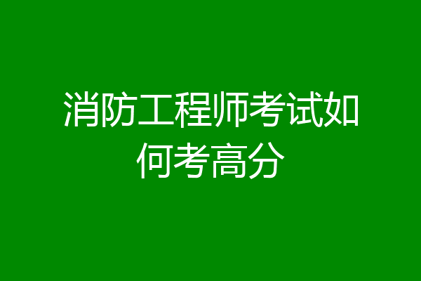 消防工程师考试如何考高分
