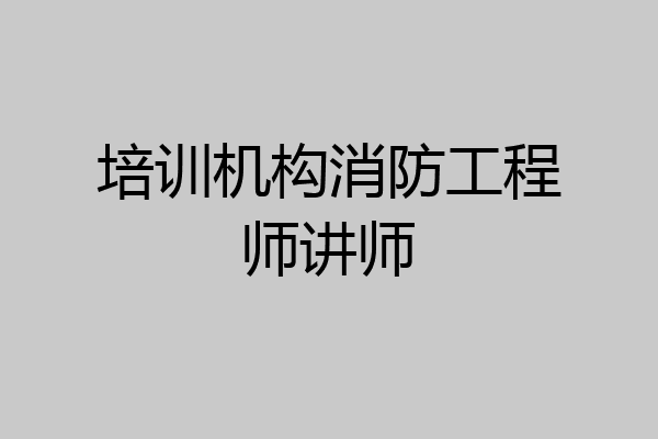 培训机构消防工程师讲师