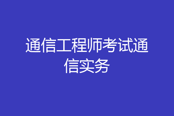 通信工程师考试通信实务