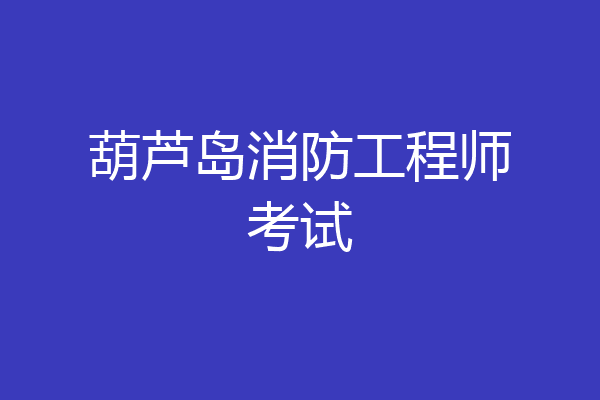 葫芦岛消防工程师考试