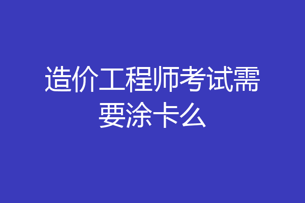 造价工程师考试需要涂卡么