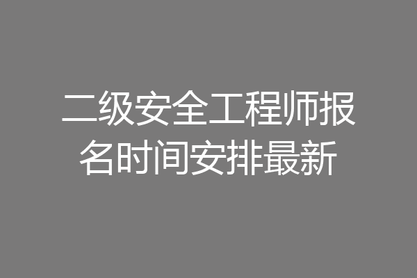 二级安全工程师报名时间安排最新