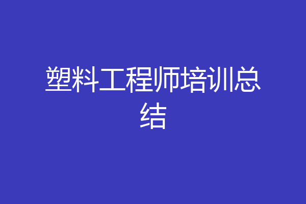 塑料工程师培训总结