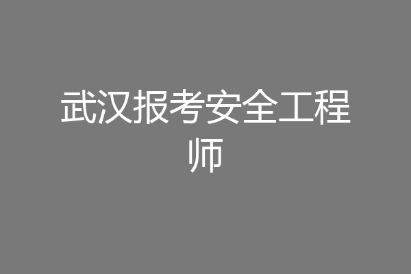 武汉报考安全工程师