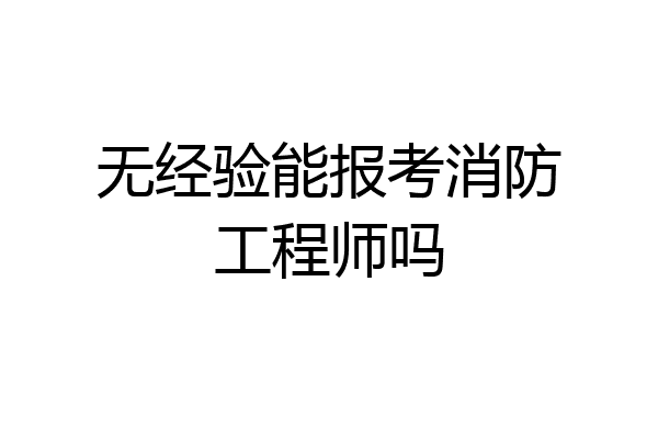 无经验能报考消防工程师吗