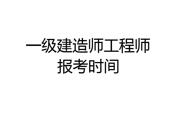 一级建造师工程师报考时间