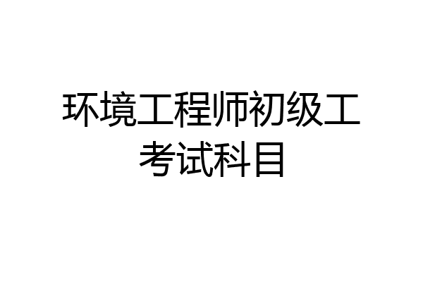 环境工程师初级工考试科目