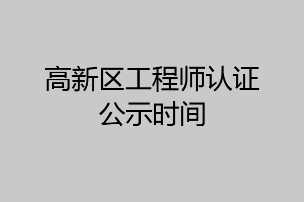 高新区工程师认证公示时间