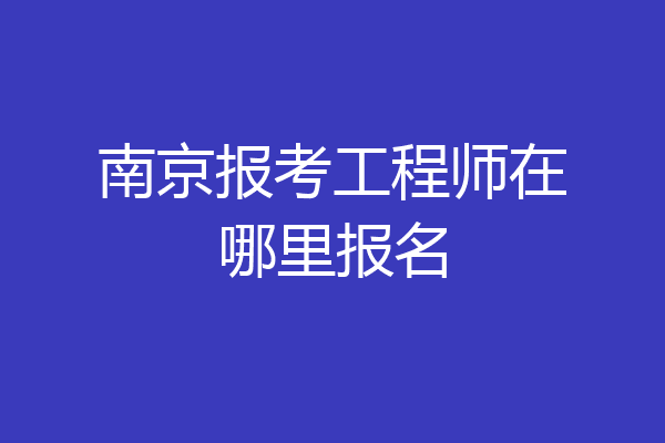 南京报考工程师在哪里报名