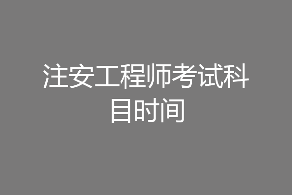 注安工程师考试科目时间