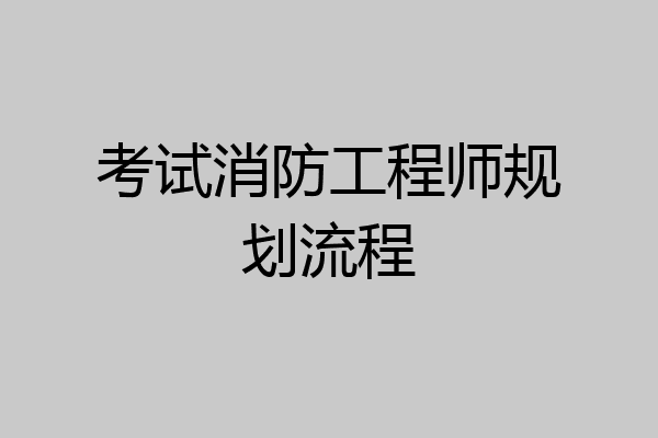 考试消防工程师规划流程