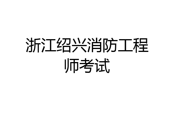 浙江绍兴消防工程师考试