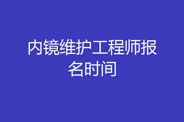 内镜维护工程师报名时间