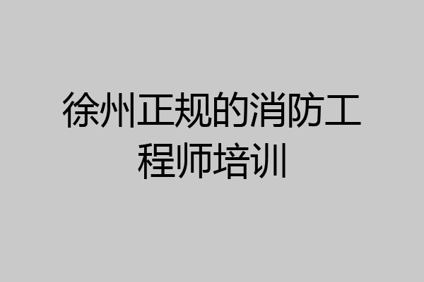 徐州正规的消防工程师培训