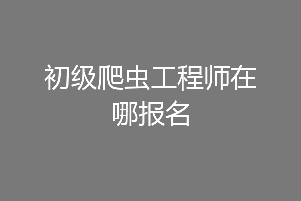 初级爬虫工程师在哪报名