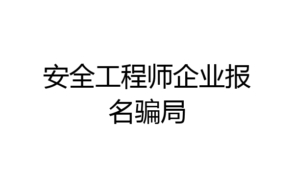 安全工程师企业报名骗局