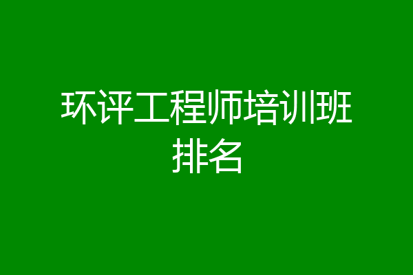 环评工程师培训班排名