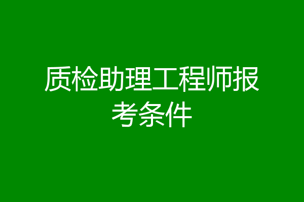质检助理工程师报考条件