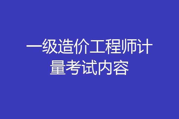 一级造价工程师计量考试内容