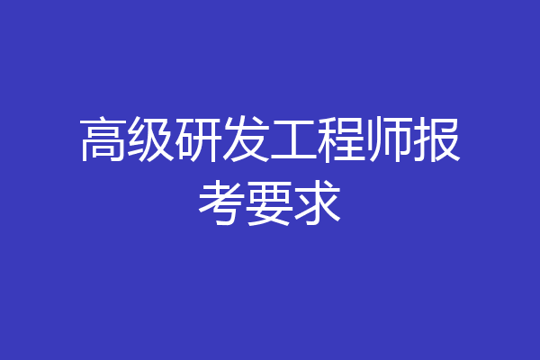 高级研发工程师报考要求