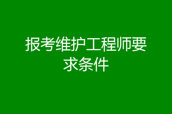 报考维护工程师要求条件