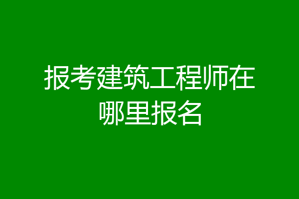 报考建筑工程师在哪里报名